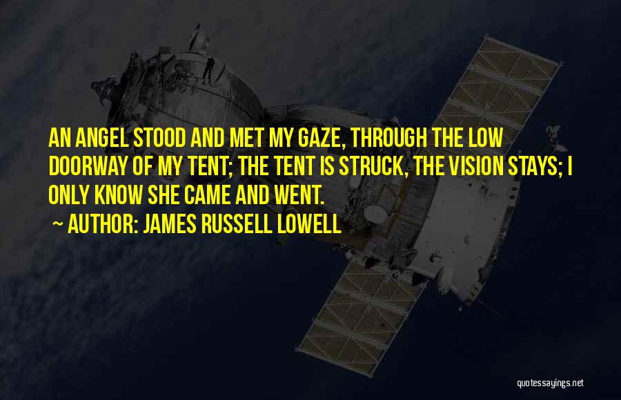 James Russell Lowell Quotes: An Angel Stood And Met My Gaze, Through The Low Doorway Of My Tent; The Tent Is Struck, The Vision