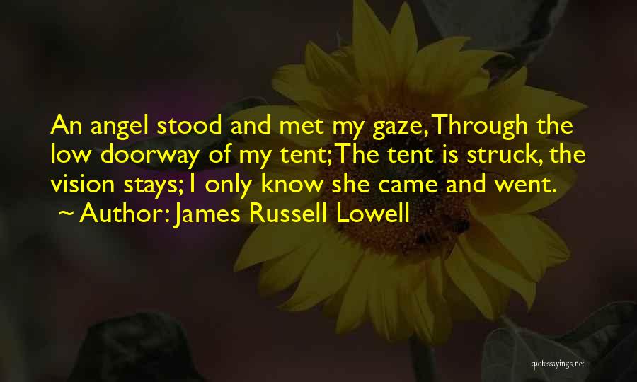 James Russell Lowell Quotes: An Angel Stood And Met My Gaze, Through The Low Doorway Of My Tent; The Tent Is Struck, The Vision