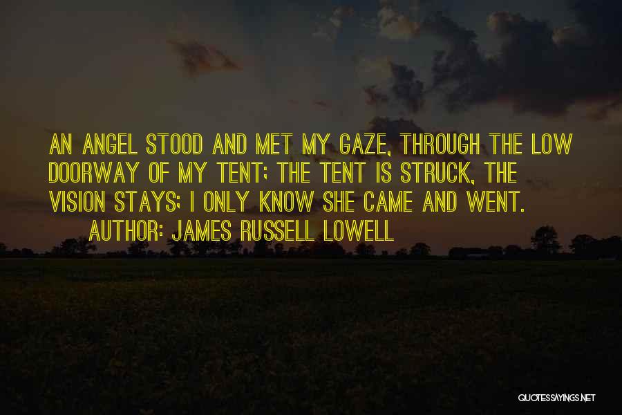 James Russell Lowell Quotes: An Angel Stood And Met My Gaze, Through The Low Doorway Of My Tent; The Tent Is Struck, The Vision