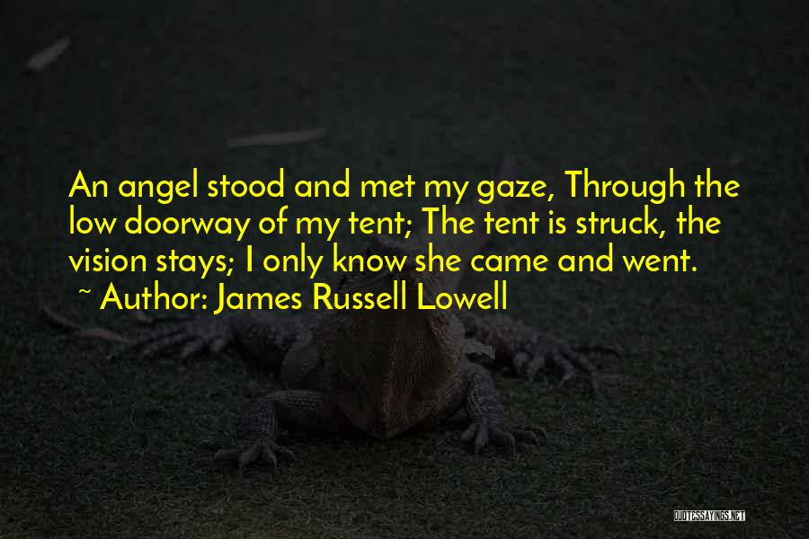 James Russell Lowell Quotes: An Angel Stood And Met My Gaze, Through The Low Doorway Of My Tent; The Tent Is Struck, The Vision