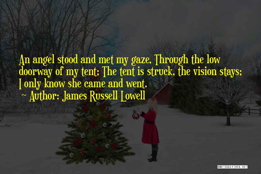 James Russell Lowell Quotes: An Angel Stood And Met My Gaze, Through The Low Doorway Of My Tent; The Tent Is Struck, The Vision