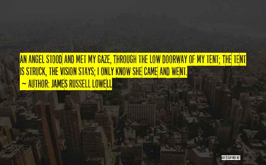 James Russell Lowell Quotes: An Angel Stood And Met My Gaze, Through The Low Doorway Of My Tent; The Tent Is Struck, The Vision