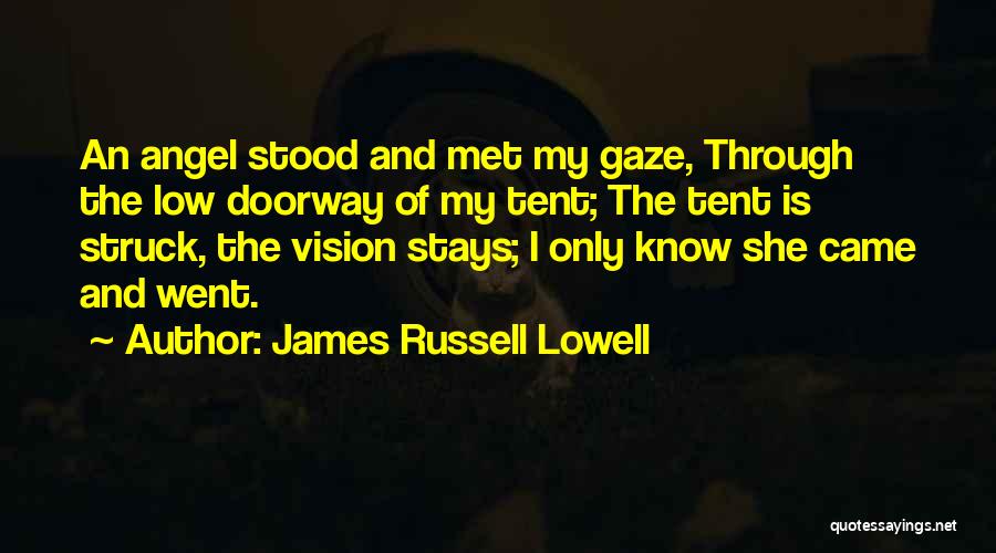 James Russell Lowell Quotes: An Angel Stood And Met My Gaze, Through The Low Doorway Of My Tent; The Tent Is Struck, The Vision