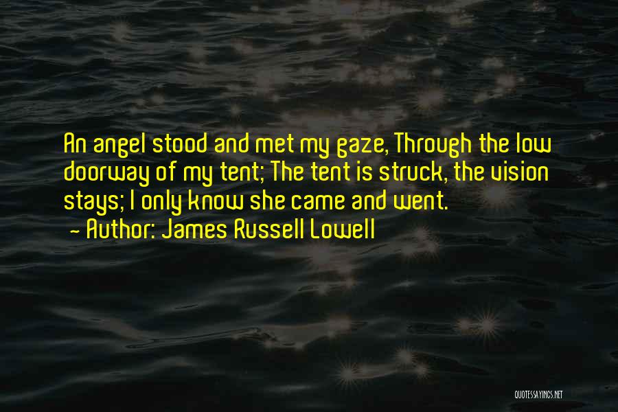 James Russell Lowell Quotes: An Angel Stood And Met My Gaze, Through The Low Doorway Of My Tent; The Tent Is Struck, The Vision