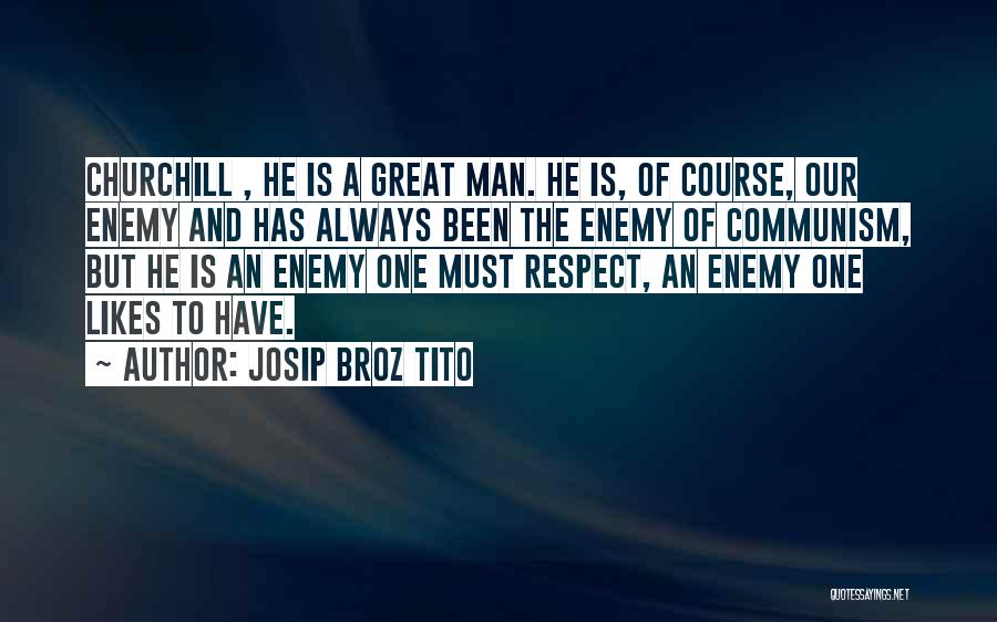 Josip Broz Tito Quotes: Churchill , He Is A Great Man. He Is, Of Course, Our Enemy And Has Always Been The Enemy Of