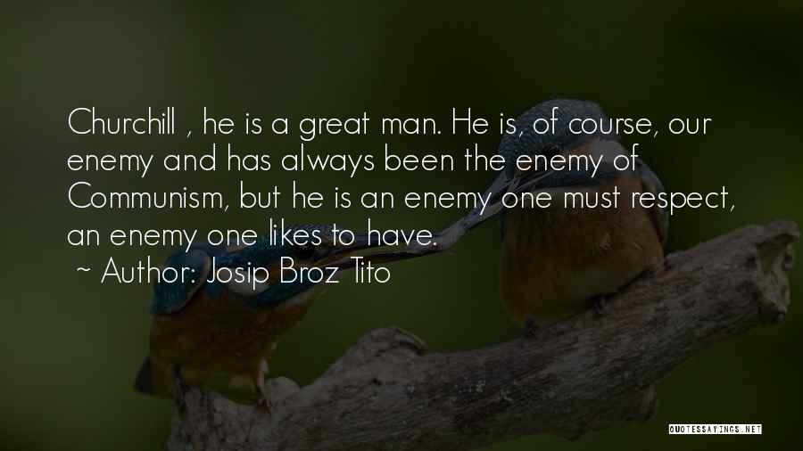 Josip Broz Tito Quotes: Churchill , He Is A Great Man. He Is, Of Course, Our Enemy And Has Always Been The Enemy Of