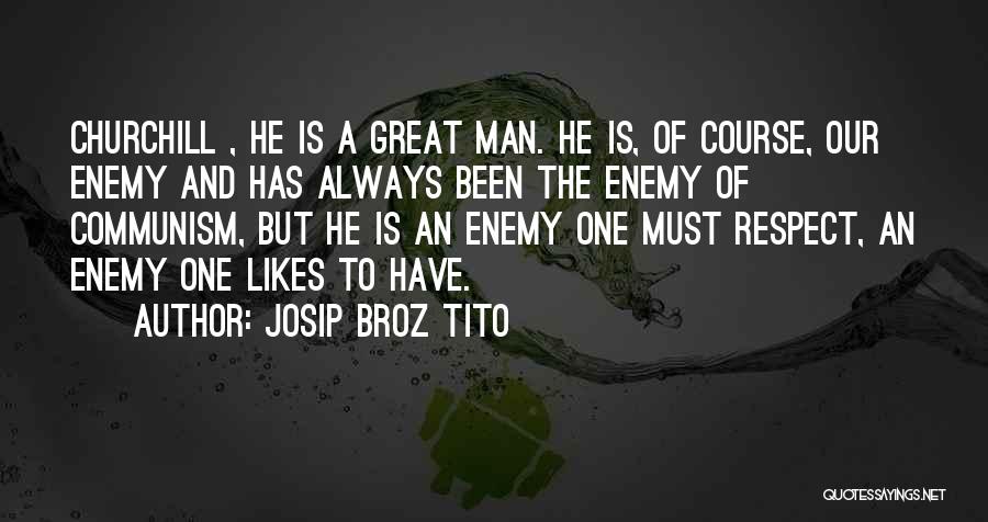 Josip Broz Tito Quotes: Churchill , He Is A Great Man. He Is, Of Course, Our Enemy And Has Always Been The Enemy Of