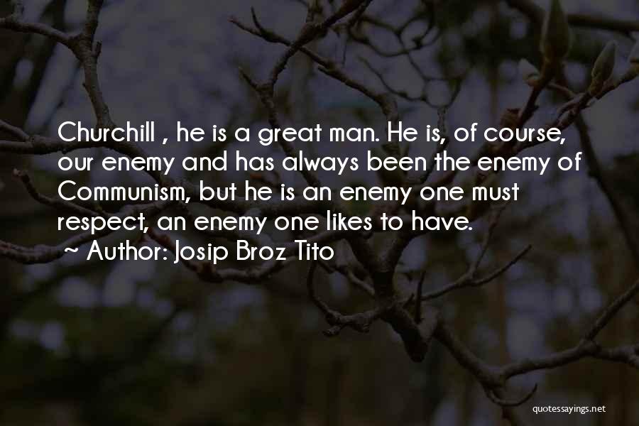 Josip Broz Tito Quotes: Churchill , He Is A Great Man. He Is, Of Course, Our Enemy And Has Always Been The Enemy Of