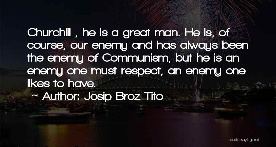 Josip Broz Tito Quotes: Churchill , He Is A Great Man. He Is, Of Course, Our Enemy And Has Always Been The Enemy Of