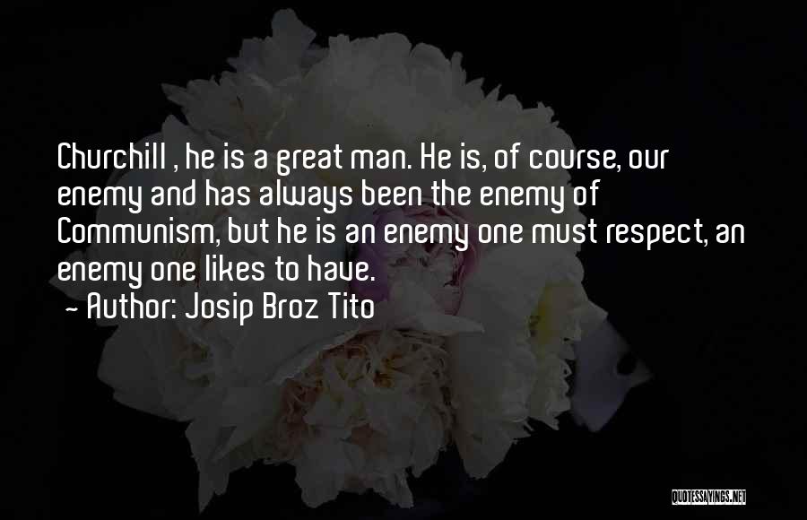 Josip Broz Tito Quotes: Churchill , He Is A Great Man. He Is, Of Course, Our Enemy And Has Always Been The Enemy Of