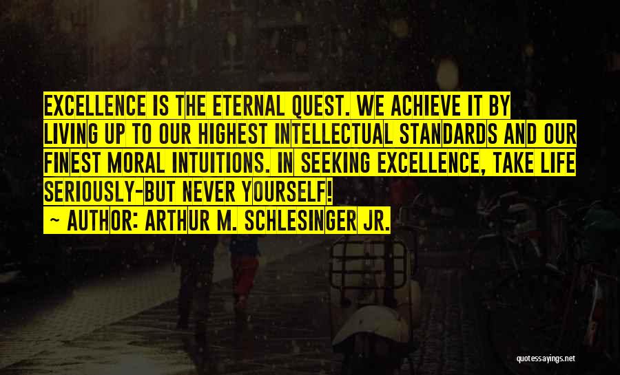 Arthur M. Schlesinger Jr. Quotes: Excellence Is The Eternal Quest. We Achieve It By Living Up To Our Highest Intellectual Standards And Our Finest Moral