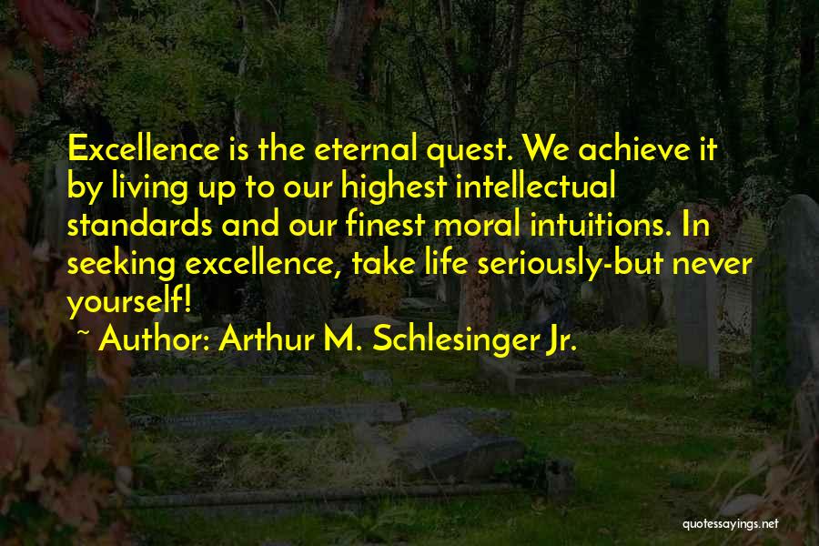 Arthur M. Schlesinger Jr. Quotes: Excellence Is The Eternal Quest. We Achieve It By Living Up To Our Highest Intellectual Standards And Our Finest Moral