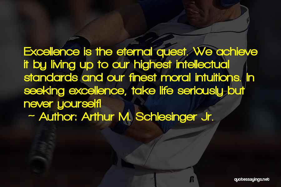 Arthur M. Schlesinger Jr. Quotes: Excellence Is The Eternal Quest. We Achieve It By Living Up To Our Highest Intellectual Standards And Our Finest Moral