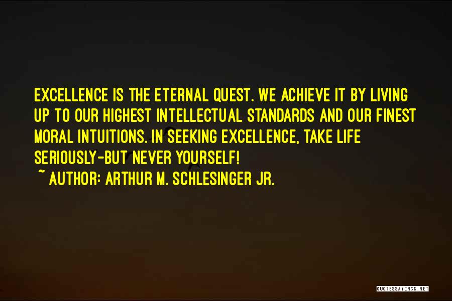 Arthur M. Schlesinger Jr. Quotes: Excellence Is The Eternal Quest. We Achieve It By Living Up To Our Highest Intellectual Standards And Our Finest Moral