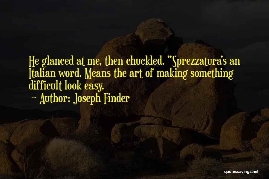 Joseph Finder Quotes: He Glanced At Me, Then Chuckled. Sprezzatura's An Italian Word. Means The Art Of Making Something Difficult Look Easy.