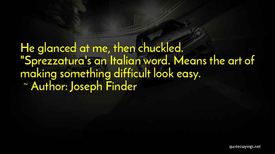 Joseph Finder Quotes: He Glanced At Me, Then Chuckled. Sprezzatura's An Italian Word. Means The Art Of Making Something Difficult Look Easy.
