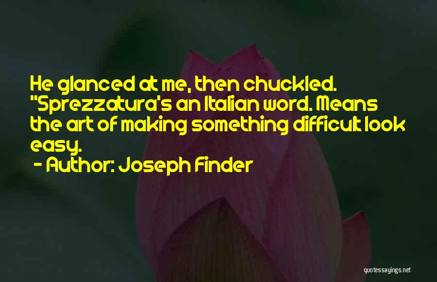 Joseph Finder Quotes: He Glanced At Me, Then Chuckled. Sprezzatura's An Italian Word. Means The Art Of Making Something Difficult Look Easy.