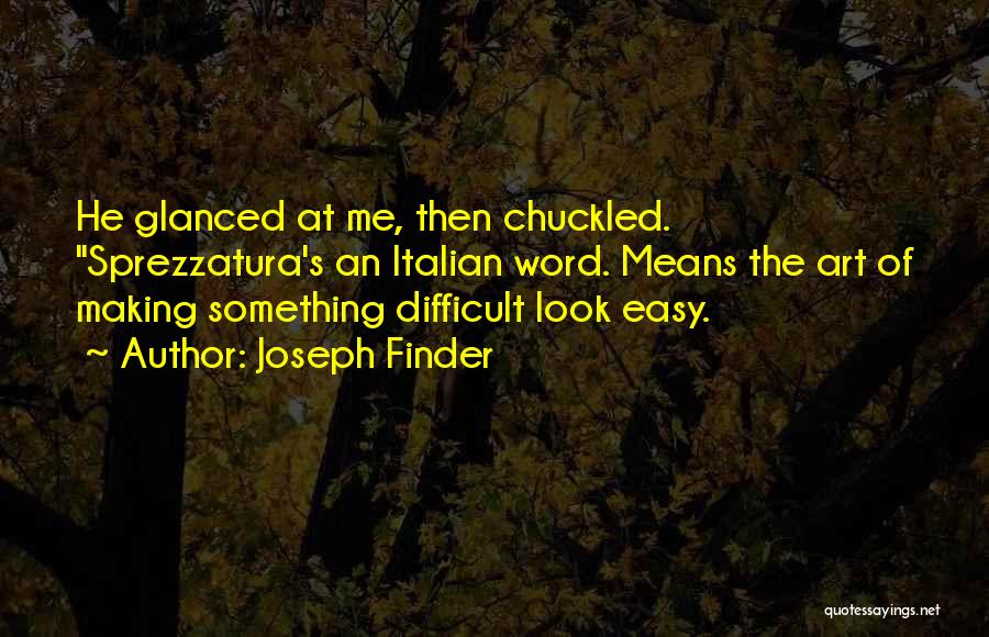 Joseph Finder Quotes: He Glanced At Me, Then Chuckled. Sprezzatura's An Italian Word. Means The Art Of Making Something Difficult Look Easy.