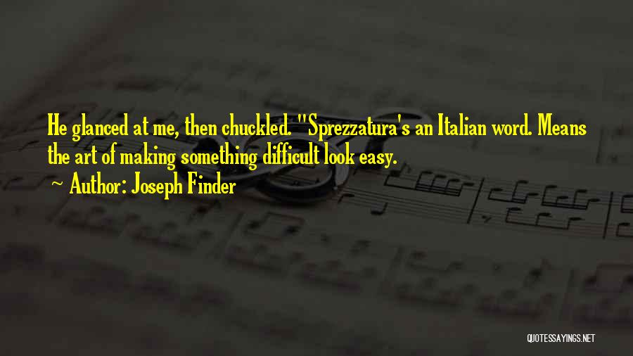 Joseph Finder Quotes: He Glanced At Me, Then Chuckled. Sprezzatura's An Italian Word. Means The Art Of Making Something Difficult Look Easy.