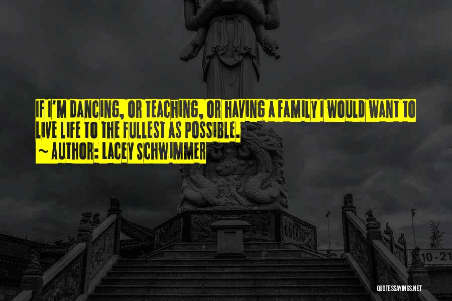 Lacey Schwimmer Quotes: If I'm Dancing, Or Teaching, Or Having A Family I Would Want To Live Life To The Fullest As Possible.