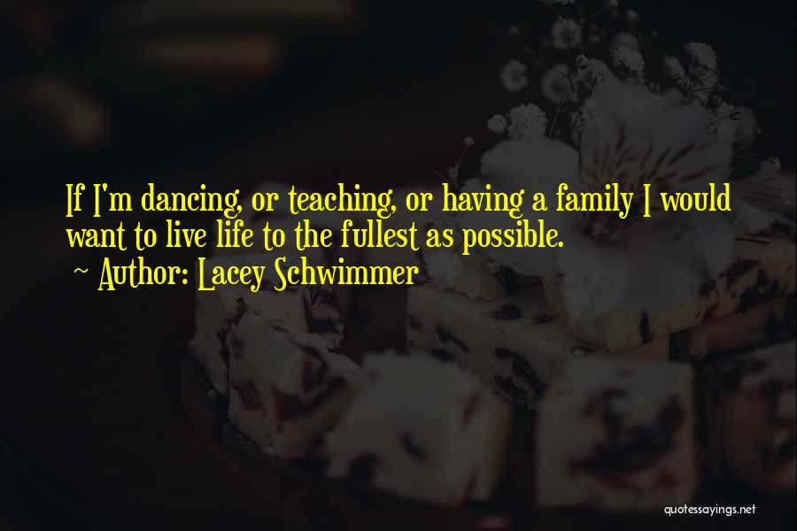 Lacey Schwimmer Quotes: If I'm Dancing, Or Teaching, Or Having A Family I Would Want To Live Life To The Fullest As Possible.