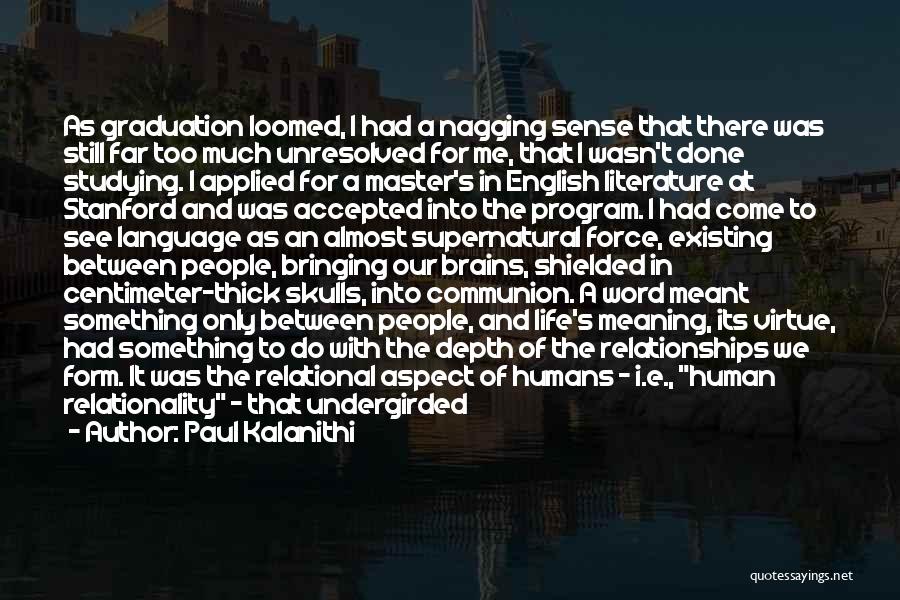 Paul Kalanithi Quotes: As Graduation Loomed, I Had A Nagging Sense That There Was Still Far Too Much Unresolved For Me, That I