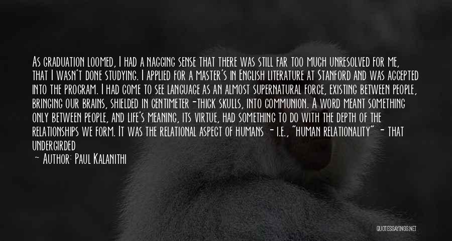 Paul Kalanithi Quotes: As Graduation Loomed, I Had A Nagging Sense That There Was Still Far Too Much Unresolved For Me, That I