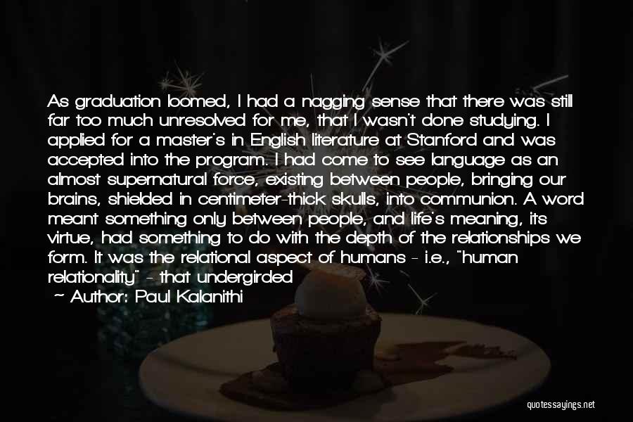 Paul Kalanithi Quotes: As Graduation Loomed, I Had A Nagging Sense That There Was Still Far Too Much Unresolved For Me, That I