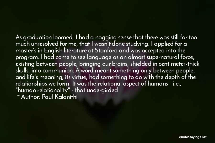 Paul Kalanithi Quotes: As Graduation Loomed, I Had A Nagging Sense That There Was Still Far Too Much Unresolved For Me, That I