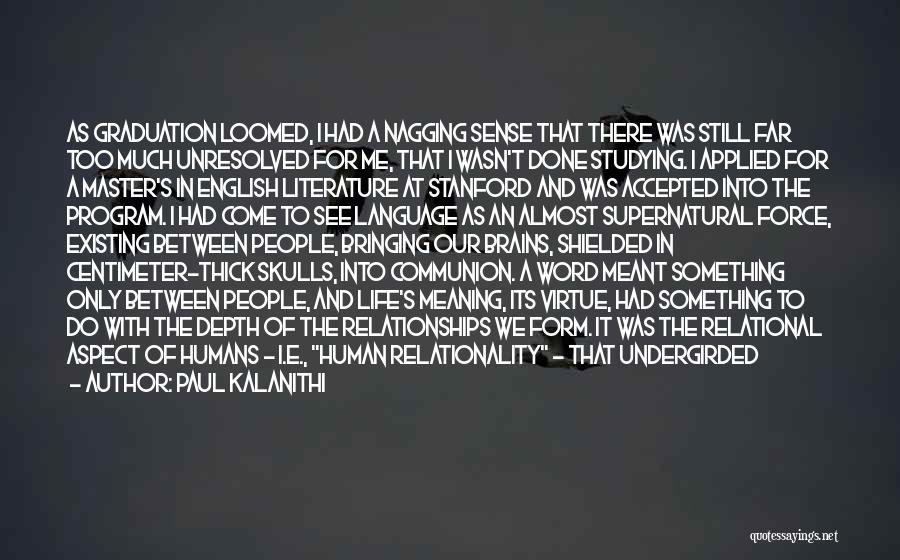 Paul Kalanithi Quotes: As Graduation Loomed, I Had A Nagging Sense That There Was Still Far Too Much Unresolved For Me, That I