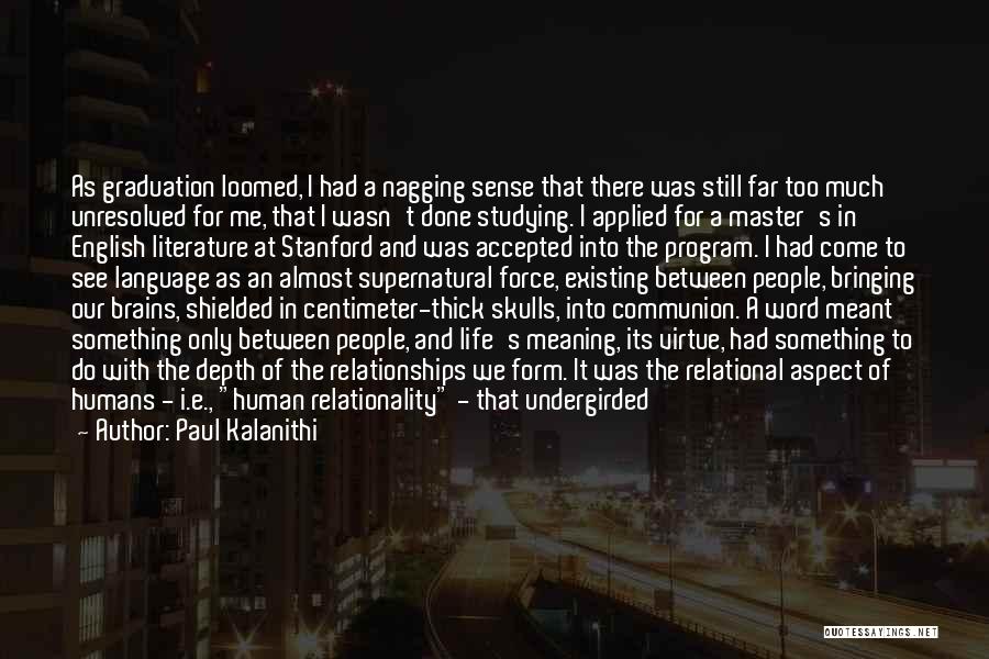 Paul Kalanithi Quotes: As Graduation Loomed, I Had A Nagging Sense That There Was Still Far Too Much Unresolved For Me, That I