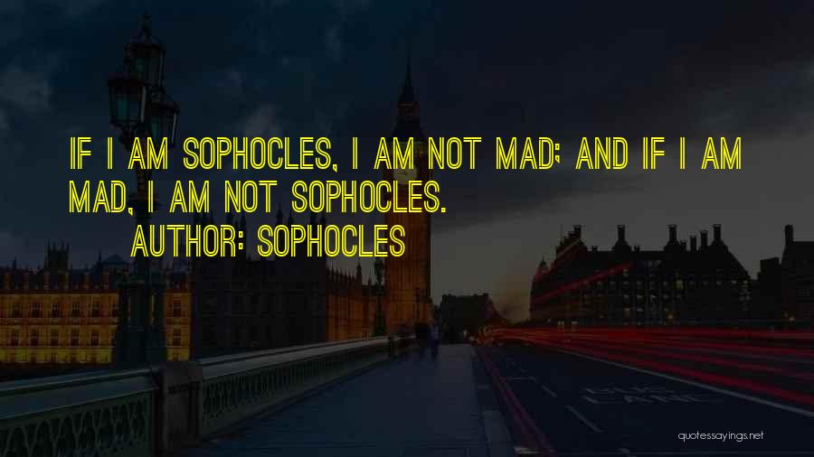 Sophocles Quotes: If I Am Sophocles, I Am Not Mad; And If I Am Mad, I Am Not Sophocles.