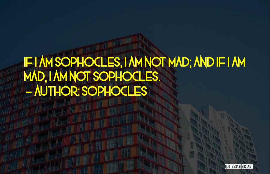 Sophocles Quotes: If I Am Sophocles, I Am Not Mad; And If I Am Mad, I Am Not Sophocles.