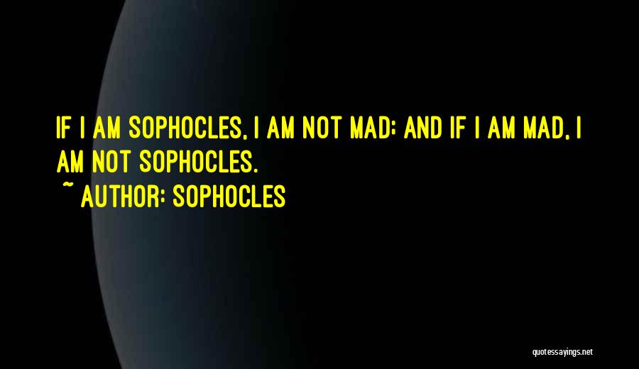 Sophocles Quotes: If I Am Sophocles, I Am Not Mad; And If I Am Mad, I Am Not Sophocles.