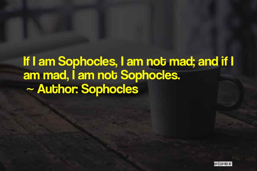Sophocles Quotes: If I Am Sophocles, I Am Not Mad; And If I Am Mad, I Am Not Sophocles.