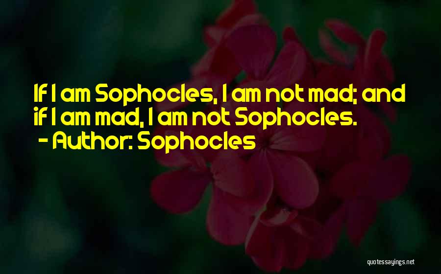 Sophocles Quotes: If I Am Sophocles, I Am Not Mad; And If I Am Mad, I Am Not Sophocles.