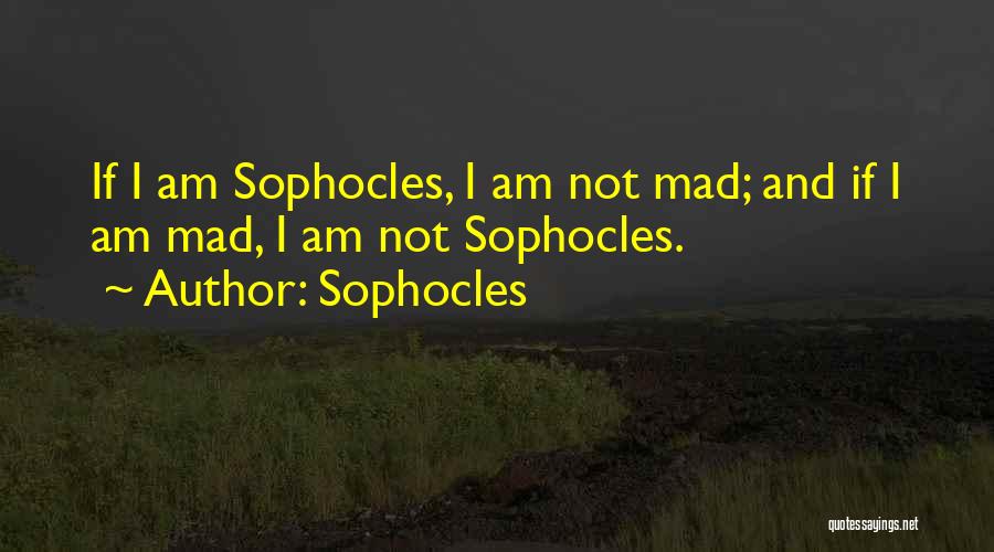 Sophocles Quotes: If I Am Sophocles, I Am Not Mad; And If I Am Mad, I Am Not Sophocles.