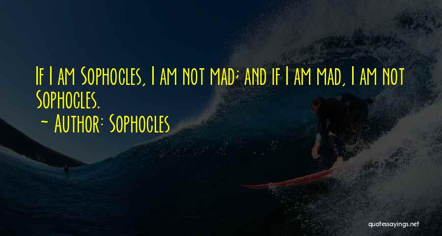 Sophocles Quotes: If I Am Sophocles, I Am Not Mad; And If I Am Mad, I Am Not Sophocles.