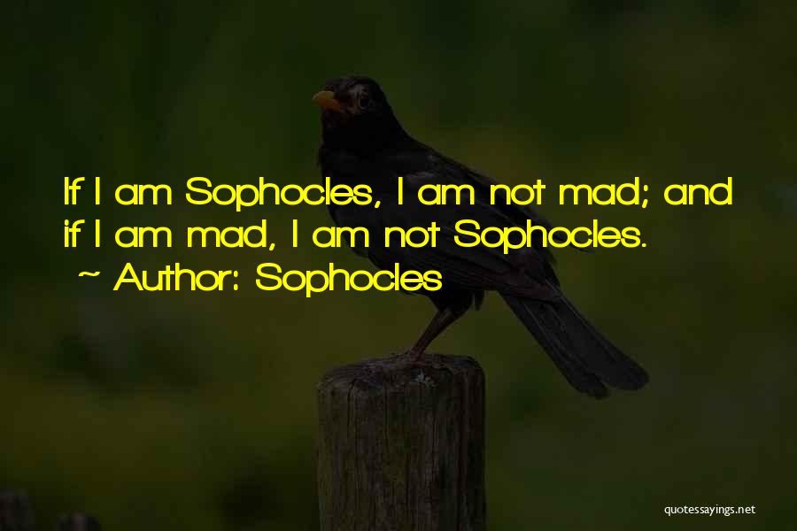 Sophocles Quotes: If I Am Sophocles, I Am Not Mad; And If I Am Mad, I Am Not Sophocles.