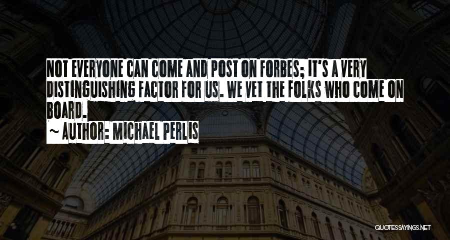 Michael Perlis Quotes: Not Everyone Can Come And Post On Forbes; It's A Very Distinguishing Factor For Us. We Vet The Folks Who
