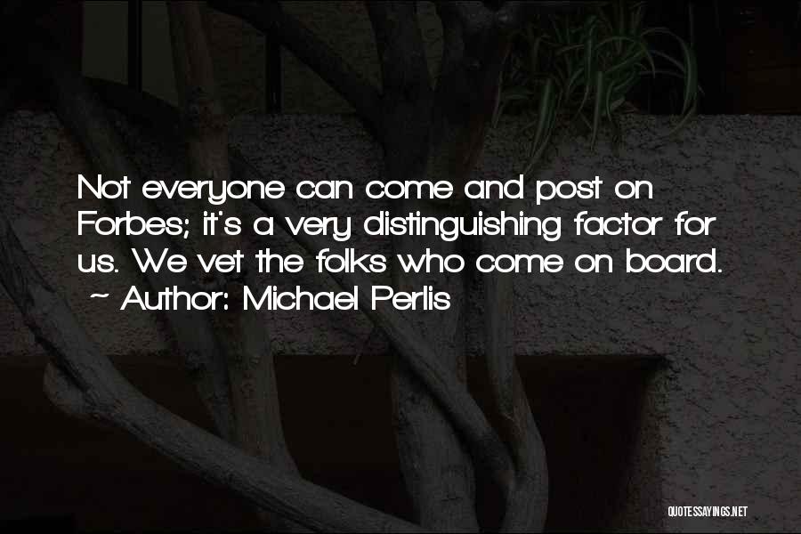 Michael Perlis Quotes: Not Everyone Can Come And Post On Forbes; It's A Very Distinguishing Factor For Us. We Vet The Folks Who