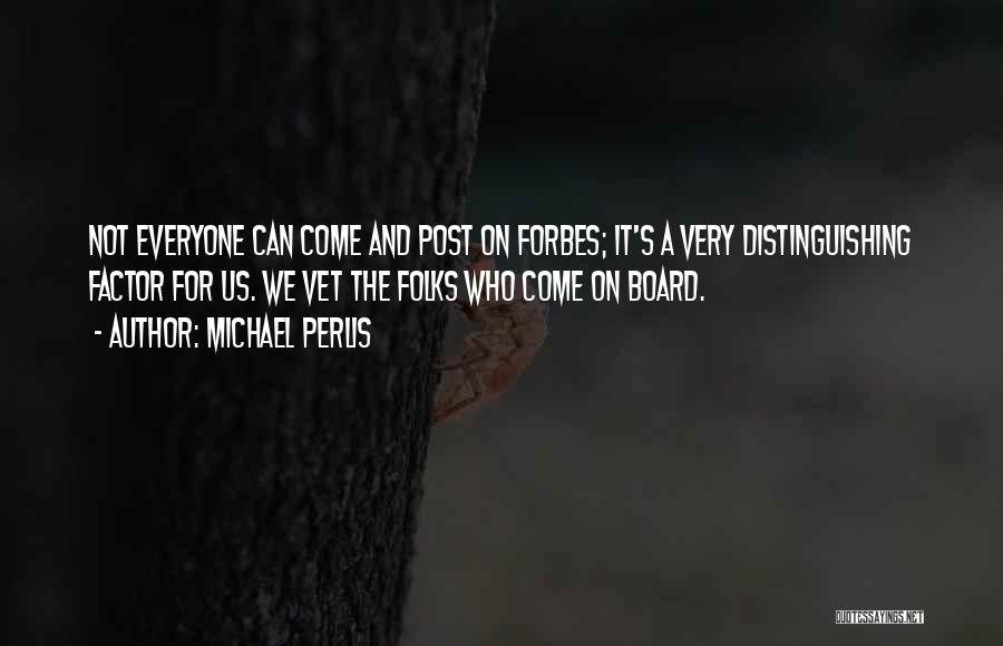 Michael Perlis Quotes: Not Everyone Can Come And Post On Forbes; It's A Very Distinguishing Factor For Us. We Vet The Folks Who