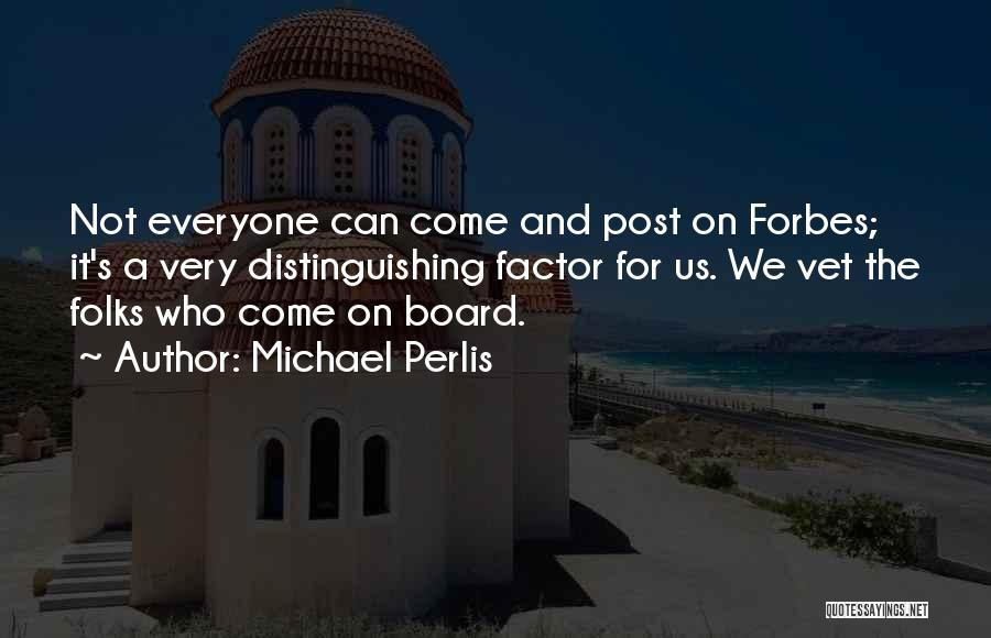 Michael Perlis Quotes: Not Everyone Can Come And Post On Forbes; It's A Very Distinguishing Factor For Us. We Vet The Folks Who