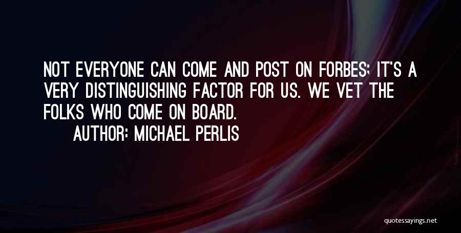 Michael Perlis Quotes: Not Everyone Can Come And Post On Forbes; It's A Very Distinguishing Factor For Us. We Vet The Folks Who