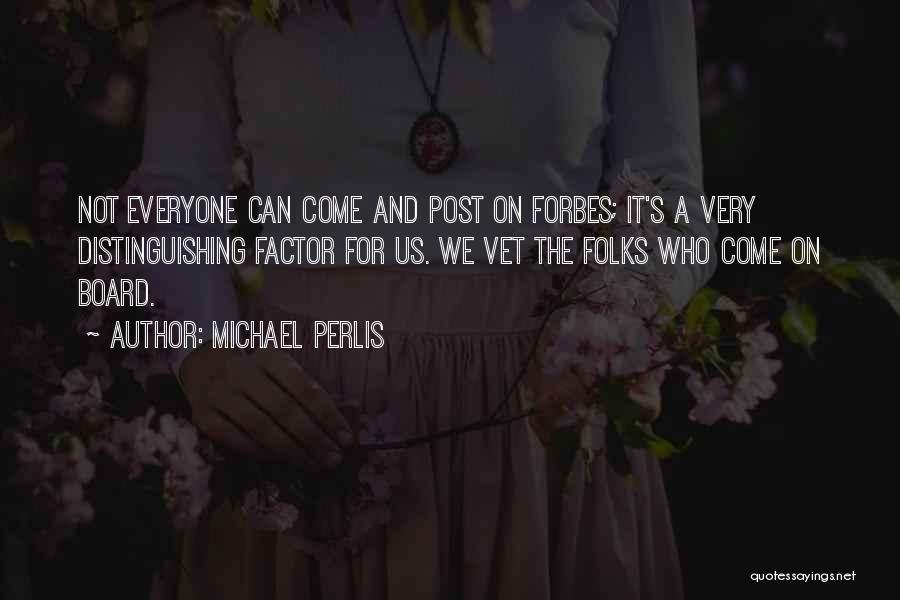 Michael Perlis Quotes: Not Everyone Can Come And Post On Forbes; It's A Very Distinguishing Factor For Us. We Vet The Folks Who