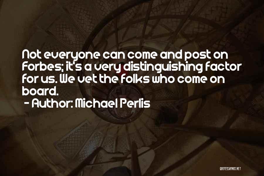 Michael Perlis Quotes: Not Everyone Can Come And Post On Forbes; It's A Very Distinguishing Factor For Us. We Vet The Folks Who