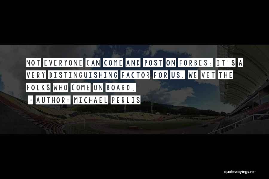 Michael Perlis Quotes: Not Everyone Can Come And Post On Forbes; It's A Very Distinguishing Factor For Us. We Vet The Folks Who