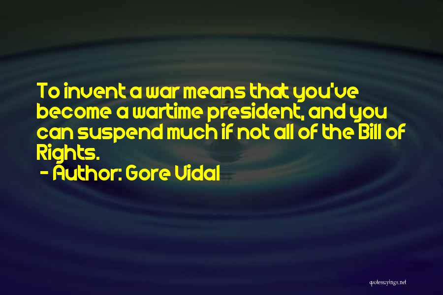 Gore Vidal Quotes: To Invent A War Means That You've Become A Wartime President, And You Can Suspend Much If Not All Of