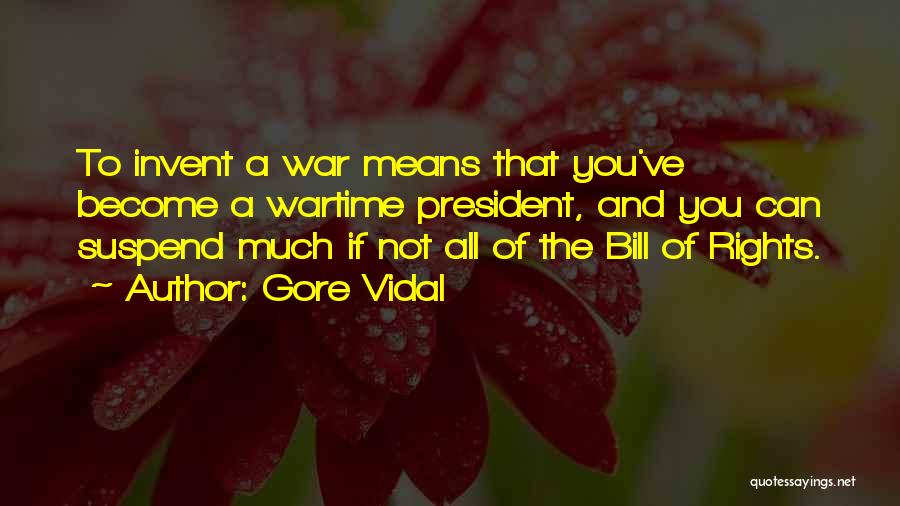 Gore Vidal Quotes: To Invent A War Means That You've Become A Wartime President, And You Can Suspend Much If Not All Of