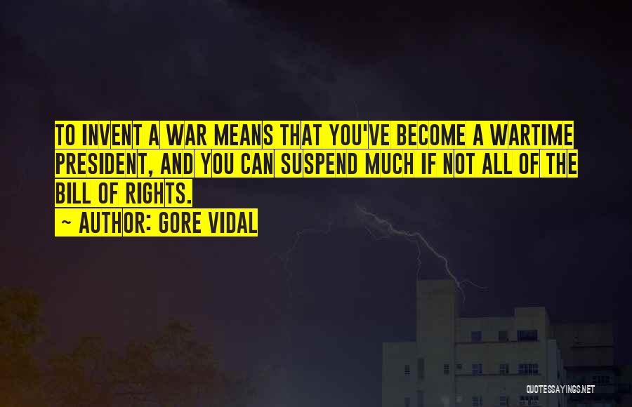 Gore Vidal Quotes: To Invent A War Means That You've Become A Wartime President, And You Can Suspend Much If Not All Of